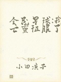 全民星球:我的亡灵征服了宇宙短剧全集观看