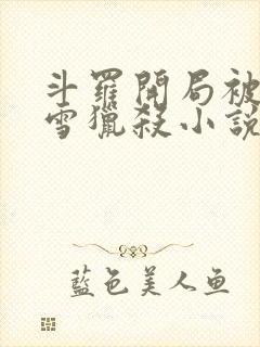 斗罗开局被千仞雪猎杀小说免费阅读