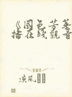 《国色芳华》首播在线观看免费