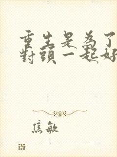 重生是为了和死对头一起好好