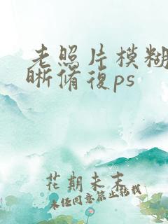 老照片模糊变清晰修复ps