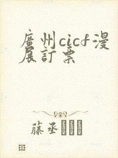 广州cicf漫展订票