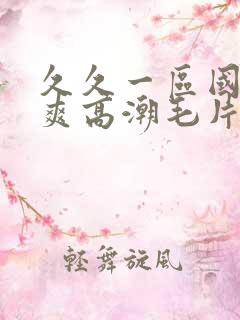 久久一区国产好爽高潮毛片