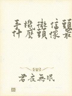 手机微信头像用什么头像最吉利