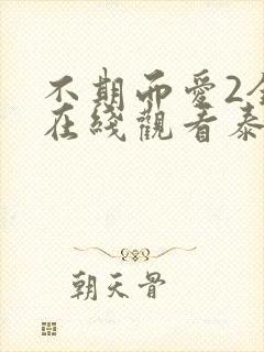 不期而爱2全集在线观看泰剧天府