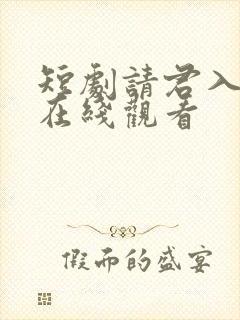 短剧请君入我怀在线观看