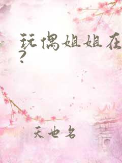 玩偶姐姐在哪看?