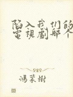 陷入我们的热恋电视剧哪个台播出