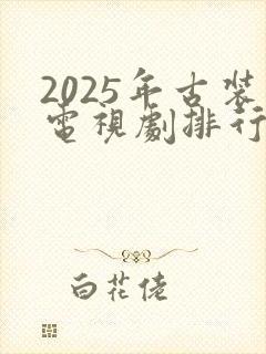 2025年古装电视剧排行榜前十名
