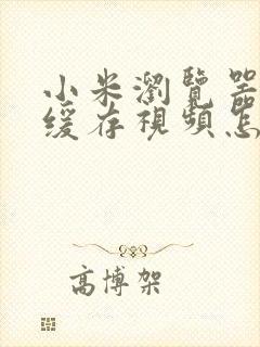 小米浏览器本地缓存视频怎么保存到相册