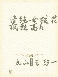 清纯女校花np调教高h