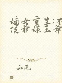 嫡女重生:不嫁侯爷嫁王爷