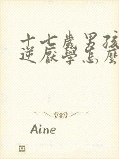 十七岁男孩子叛逆厌学怎么办