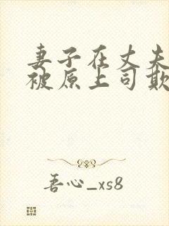 妻子在丈夫面前被原上司欺负