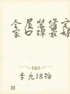 全屋装修定制哪家口碑最好