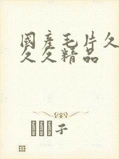 国产毛片久久久久久精品