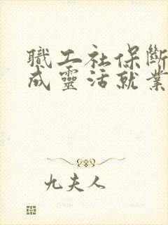 职工社保断交改成灵活就业