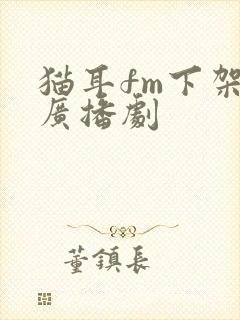 猫耳fm下架的广播剧