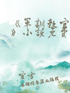 《军训教官好坏》小说免费阅读