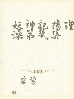 妖神记杨理事泡澡第几集