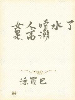 女人喷水了是不是高潮