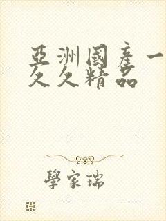 亚洲国产一成人久久精品