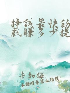 挣钱最快的小游戏赚多少提多少