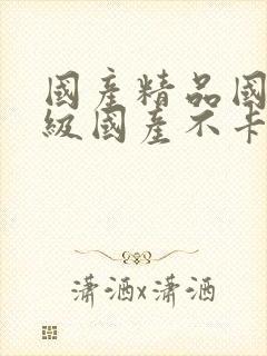 国产精品国产三级国产不卡