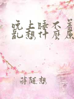 晚上睡不着脑子乱想什么原因