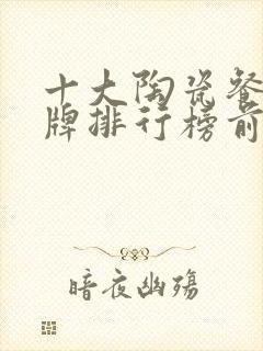 十大陶瓷餐具品牌排行榜前十名