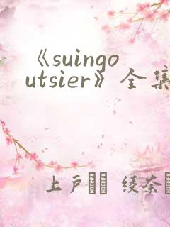 《suingoutsier》全集免费观看动漫