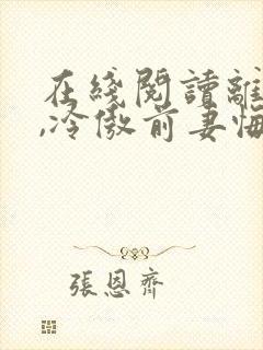 在线阅读离婚后,冷傲前妻悔恨终身