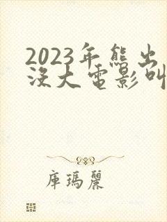 2023年熊出没大电影叫什么