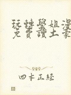 玩转学姐漫画画免费读土豪版