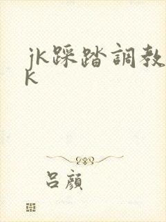 jk踩踏调教vk