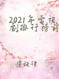 2021年电视剧排行榜前十名