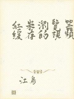 红米浏览器本地缓存的视频在哪个文件夹