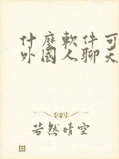 什么软件可以跟外国人聊天交友