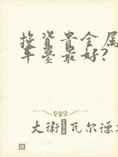 投资贵金属那个平台最好?