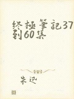 终极笔记37集到60集