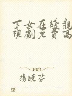 下女在线观看电视剧免费高清全集