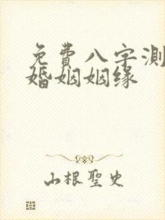 免费八字测几段婚姻姻缘