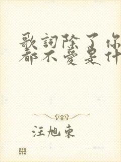 歌词除了你我谁都不爱是什么歌