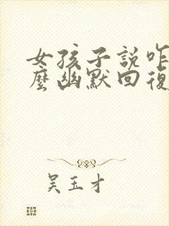 女孩子说咋了怎么幽默回复