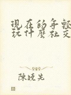 现在的年轻人都玩什么社交软件