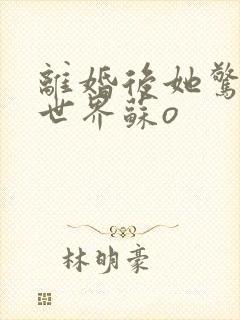 离婚后她惊艳了世界苏o