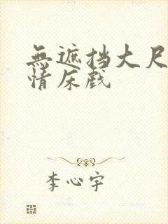 无遮挡大尺度激情床戏