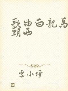 歌曲白龙马蹄儿朝西