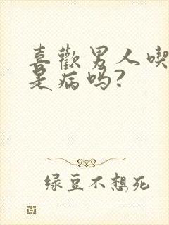 喜欢男人吃乳头是病吗?