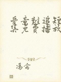 爱意难追短剧全集免费播放在线观看